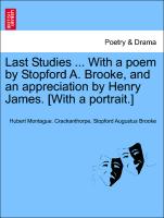 Last Studies ... with a Poem by Stopford A. Brooke, and an Appreciation by Henry James. [With a Portrait.]