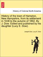 History of the town of Hampton, New Hampshire, from its settlement in 1638 to the autumn of 1892. By J. Dow. Edited and published by his daughter (Lucy E. Dow). Vol. I