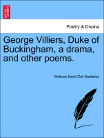 George Villiers, Duke of Buckingham, a Drama, and Other Poems
