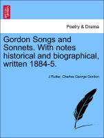 Gordon Songs and Sonnets. with Notes Historical and Biographical, Written 1884-5