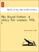My Royal Father. A story for women. VOL. I