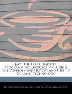 Java: The Free Computer Programming Language Including the Development, History and Uses in Current Technology