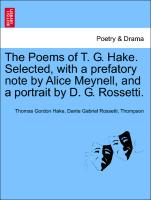 The Poems of T. G. Hake. Selected, with a Prefatory Note by Alice Meynell, and a Portrait by D. G. Rossetti