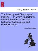 The History and Directory of Walsall ... to Which Is Added a Correct Account of the Trial Between the Borough and Foreign, Andc