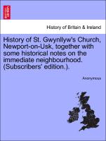 History of St. Gwynllyw's Church, Newport-On-Usk, Together with Some Historical Notes on the Immediate Neighbourhood. (Subscribers' Edition.)