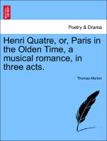 Henri Quatre, Or, Paris in the Olden Time, a Musical Romance, in Three Acts