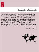 A Picturesque Tour of the River Thames in its Western Course, including particular descriptions of Richmond, Windsor, and Hampton Court ... Illustrated, etc