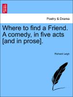 Where to find a Friend. A comedy, in five acts [and in prose]. Second Edition