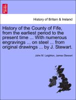 History of the County of Fife, from the earliest period to the present time ... With numerous engravings ... on steel ... from original drawings ... by J. Stewart. VOL.III