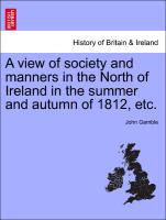 A View of Society and Manners in the North of Ireland in the Summer and Autumn of 1812, Etc