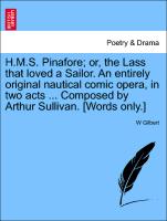 H.M.S. Pinafore, or, the Lass that loved a Sailor. An entirely original nautical comic opera, in two acts ... Composed by Arthur Sullivan. [Words only.]