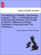 Proceedings at Peebles, Wednesday, August 4, 1841, on entertaining and presenting the freedom of the burgh to Messrs. William and Robert Chambers. (Reprinted from The Scotsman.)