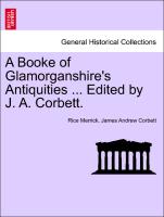 A Booke of Glamorganshire's Antiquities ... Edited by J. A. Corbett