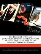 The Twilight Series: An Unauthorized Look at the Criticism Against the Characters in the Novels by Stephenie Meyers