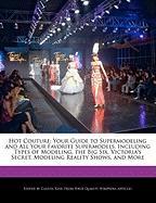 Hot Couture: Your Guide to Supermodeling and All Your Favorite Supermodels, Including Types of Modeling, the Big Six, Victoria's Se