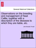 Observations on the Breeding and Management of Neat Cattle, Together with a Description of the Diseases to Which They Are Liable, Etc