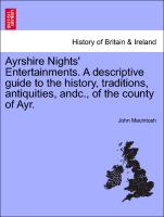 Ayrshire Nights' Entertainments. a Descriptive Guide to the History, Traditions, Antiquities, Andc., of the County of Ayr