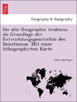 Die Alte Geographie Arabiens ALS Grundlage Der Entwicklungsgeschichte Des Semitismus. Mit Einer Lithographirten Karte