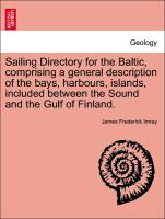 Sailing Directory for the Baltic, Comprising a General Description of the Bays, Harbours, Islands, Included Between the Sound and the Gulf of Finland