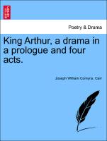 King Arthur, a Drama in a Prologue and Four Acts