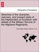 Sketches of the character, manners, and present state of the Highlanders of Scotland: with details of the Military Service of the Highland Regiments. New Edition