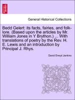 Bedd Gelert: its facts, fairies, and folk-lore. (Based upon the articles by Mr. William Jones in Y Brython.) ... With translations of poetry by the Rev. H. E. Lewis and an introduction by Principal J. Rhys