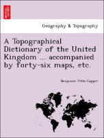 A Topographical Dictionary of the United Kingdom ... Accompanied by Forty-Six Maps, Etc