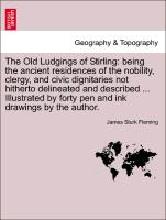 The Old Ludgings of Stirling: being the ancient residences of the nobility, clergy, and civic dignitaries not hitherto delineated and described ... Illustrated by forty pen and ink drawings by the author