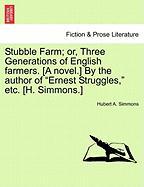 Stubble Farm, or, Three Generations of English farmers. [A novel.] By the author of "Ernest Struggles," etc. [H. Simmons.] VOL.I