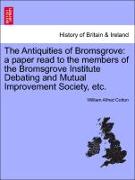 The Antiquities of Bromsgrove: A Paper Read to the Members of the Bromsgrove Institute Debating and Mutual Improvement Society, Etc
