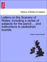 Letters on the Scenery of Wales, Including a Series of Subjects for the Pencil ... and Instructions to Pedestrian Tourists