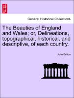 The Beauties of England and Wales, or, Delineations, topographical, historical, and descriptive, of each country. Vol.X. Part I