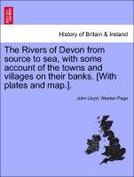 The Rivers of Devon from Source to Sea, with Some Account of the Towns and Villages on Their Banks. [With Plates and Map.]
