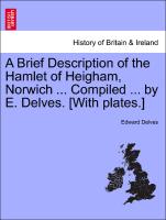 A Brief Description of the Hamlet of Heigham, Norwich ... Compiled ... by E. Delves. [With Plates.]