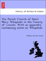 The Parish Church of Saint Mary Whaplode in the County of Lincoln. with an Appendix, Containing Notes on Whaplode