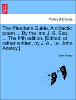 The Pleader's Guide. a Didactic Poem ... by the Late J. S. Esq. ... the Fifth Edition. [Edited, or Rather Written, by J. A., i.e. John Anstey.]