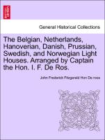The Belgian, Netherlands, Hanoverian, Danish, Prussian, Swedish, and Norwegian Light Houses. Arranged by Captain the Hon. I. F. de Ros