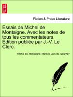 Essais de Michel de Montaigne. Avec les notes de tous les commentateurs. Édition publiée par J.-V. Le Clerc