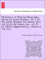 Dictionary of National Biography. Edited by Leslie Stephen. vol. 1-21. (By Leslie Stephen and Sidney Lee.) vol. 22-26. By Sidney Lee. vol. 27-63. [With Supplementary volumes.] Vol. XLI