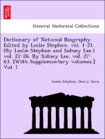 Dictionary of National Biography. Edited by Leslie Stephen. vol. 1-21. (By Leslie Stephen and Sidney Lee.) vol. 22-26. By Sidney Lee. vol. 27-63. [With Supplementary volumes.] Vol. I