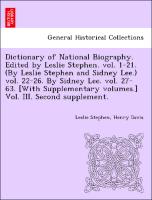 Dictionary of National Biography. Edited by Leslie Stephen. vol. 1-21. (By Leslie Stephen and Sidney Lee.) vol. 22-26. By Sidney Lee. vol. 27-63. [With Supplementary volumes.] Vol. III. Second supplement