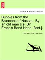 Bubbles from the Brunnens of Nassau. by an Old Man [I.E. Sir Francis Bond Head, Bart.]
