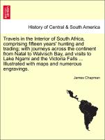Travels in the Interior of South Africa, comprising fifteen years' hunting and trading, with journeys across the continent from Natal to Walvisch Bay, and visits to Lake Ngami Victoria Falls Illustrated with maps and numerous engravings. Vol. II
