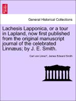 Lachesis Lapponica, or a tour in Lapland, now first published from the original manuscript journal of the celebrated Linnæus, by J. E. Smith. Vol. I