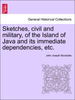 Sketches, Civil and Military, of the Island of Java and Its Immediate Dependencies, Etc