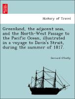 Greenland, the Adjacent Seas, and the North-West Passage to the Pacific Ocean, Illustrated in a Voyage to Davis's Strait, During the Summer of 1817