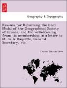Reasons for Returning the Gold Medal of the Geographical Society of France, and for withdrawing from its membership, in a letter to M. de la Roquette, General Secretary, etc