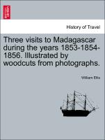 Three Visits to Madagascar During the Years 1853-1854-1856. Illustrated by Woodcuts from Photographs