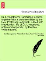 Dr. Livingstone's Cambridge lectures, together with a prefatory letter by the Rev. Professor Sedgwick, Edited with introduction, life of Dr. Livingstone, notes and appendix, by the Rev. William Monk