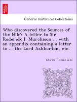 Who Discovered the Sources of the Nile? a Letter to Sir Roderick I. Murchison ... with an Appendix Containing a Letter to ... the Lord Ashburton, Etc